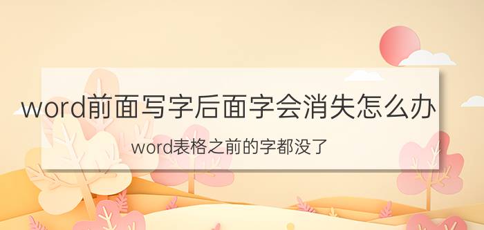 word前面写字后面字会消失怎么办 word表格之前的字都没了？